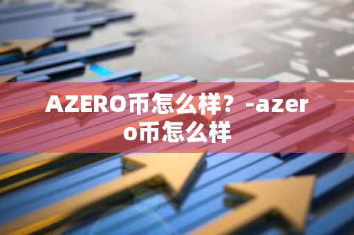 AZERO币怎么样？-azero币怎么样