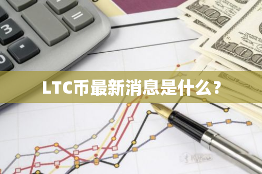 LTC币最新消息是什么？