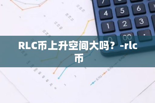 RLC币上升空间大吗？-rlc 币