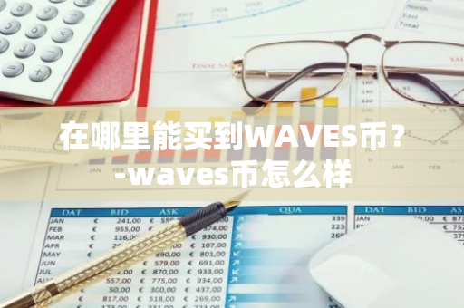 在哪里能买到WAVES币？-waves币怎么样