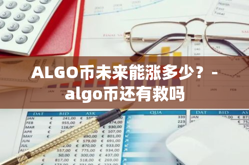 ALGO币未来能涨多少？-algo币还有救吗