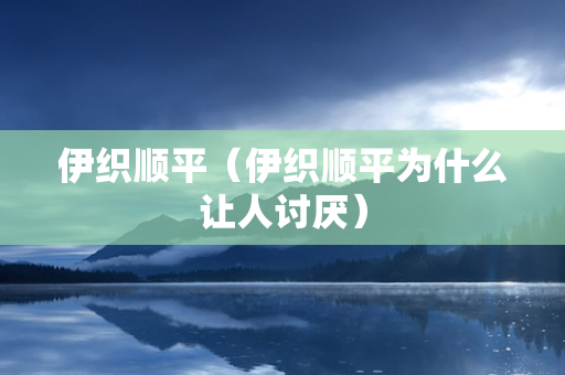 伊织顺平（伊织顺平为什么让人讨厌）