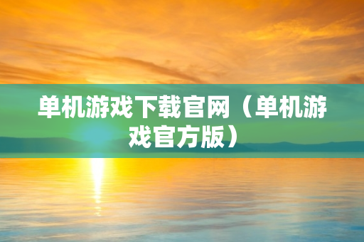 单机游戏下载官网（单机游戏官方版）