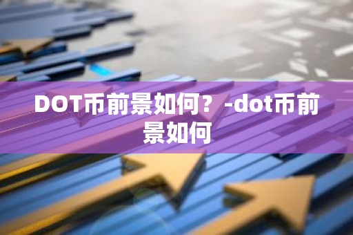 DOT币前景如何？-dot币前景如何