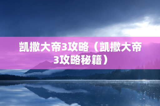 凯撒大帝3攻略（凯撒大帝3攻略秘籍）