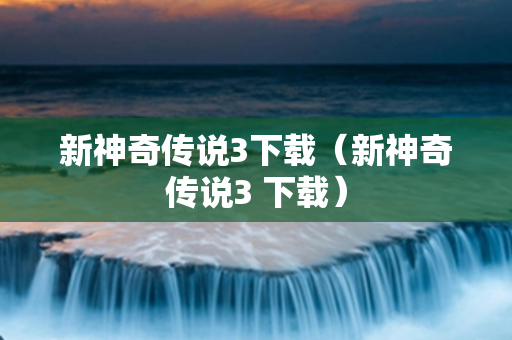 新神奇传说3下载（新神奇传说3 下载）