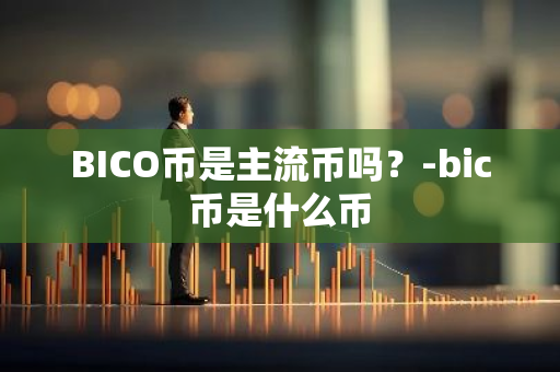 BICO币是主流币吗？-bic币是什么币