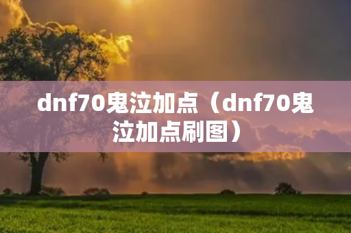 dnf70鬼泣加点（dnf70鬼泣加点刷图）