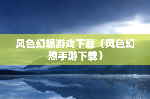 风色幻想游戏下载（风色幻想手游下载）