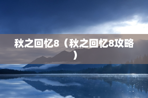 秋之回忆8（秋之回忆8攻略）