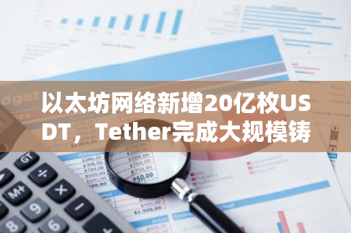 以太坊网络新增20亿枚USDT，Tether完成大规模铸造