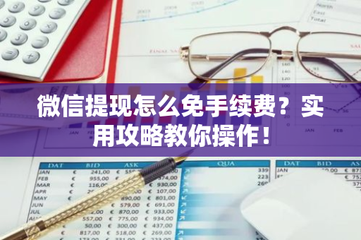 微信提现怎么免手续费？实用攻略教你操作！