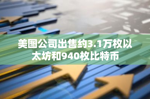 美图公司出售约3.1万枚以太坊和940枚比特币