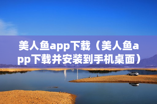 美人鱼app下载（美人鱼app下载并安装到手机桌面）