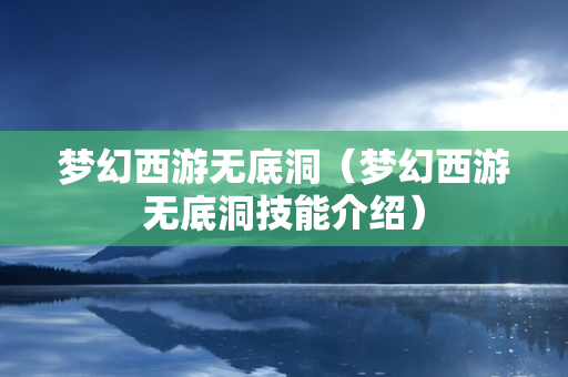 梦幻西游无底洞（梦幻西游无底洞技能介绍）