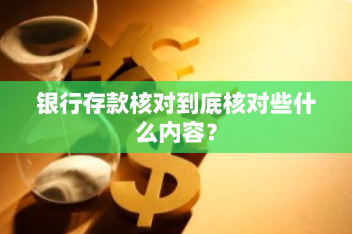 银行存款核对到底核对些什么内容？