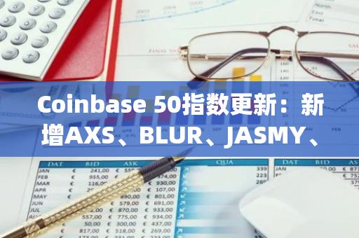 Coinbase 50指数更新：新增AXS、BLUR、JASMY、KSM和EGLD