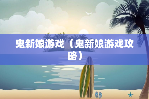 鬼新娘游戏（鬼新娘游戏攻略）