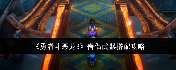 勇者斗恶龙3僧侣武器怎么搭配-勇者斗恶龙3僧侣武器搭配攻略