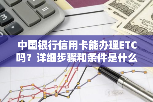 中国银行信用卡能办理ETC吗？详细步骤和条件是什么？