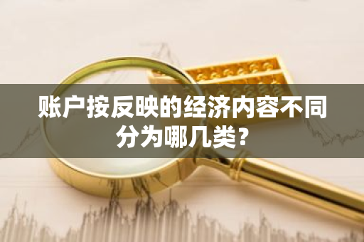 账户按反映的经济内容不同分为哪几类？