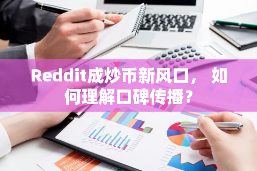 Reddit成炒币新风口， 如何理解口碑传播？