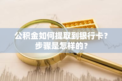 公积金如何提取到银行卡？步骤是怎样的？