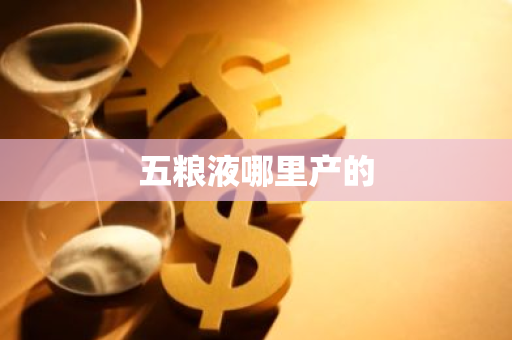 五粮液哪里产的