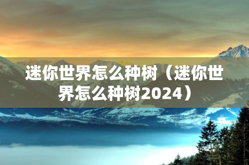 迷你世界怎么种树（迷你世界怎么种树2024）