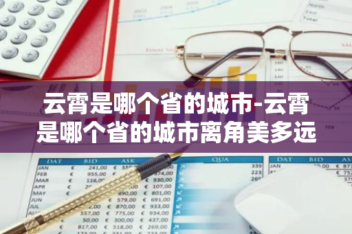 云霄是哪个省的城市-云霄是哪个省的城市离角美多远