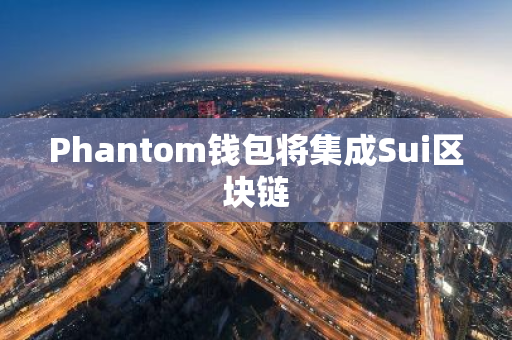 Phantom钱包将集成Sui区块链