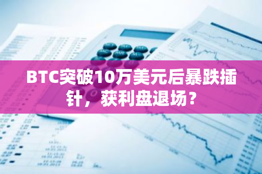 BTC突破10万美元后暴跌插针，获利盘退场？