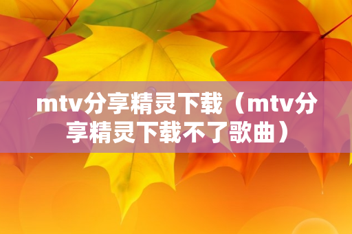 mtv分享精灵下载（mtv分享精灵下载不了歌曲）