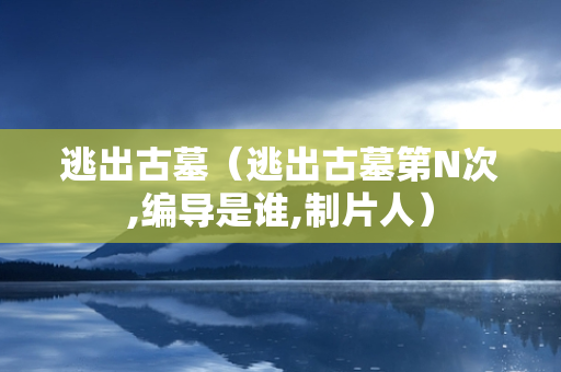 逃出古墓（逃出古墓第N次,编导是谁,制片人）