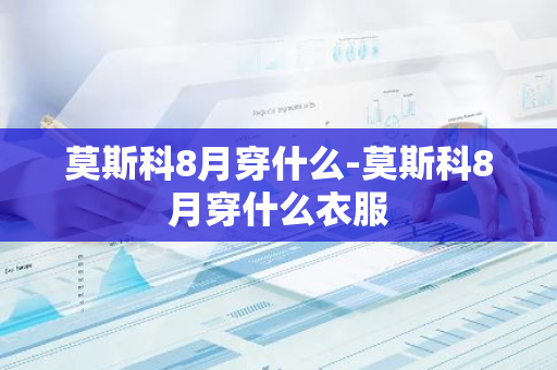 莫斯科8月穿什么-莫斯科8月穿什么衣服