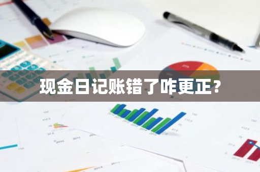 现金日记账错了咋更正？