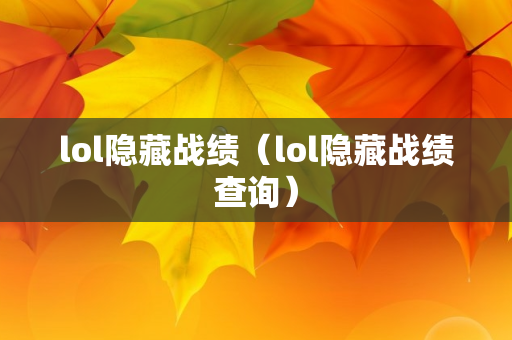 lol隐藏战绩（lol隐藏战绩查询）