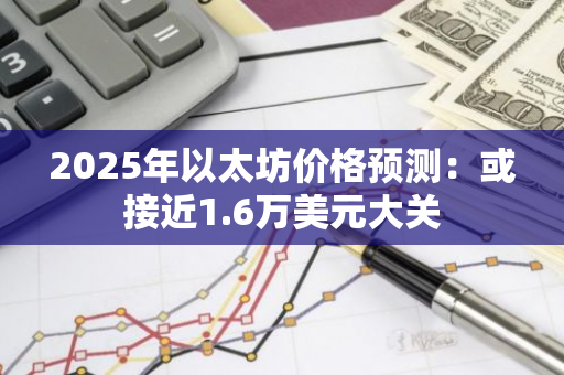 2025年以太坊价格预测：或接近1.6万美元大关