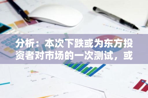 分析：本次下跌或为东方投资者对市场的一次测试，或是在爆破未平仓合约