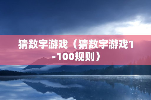 猜数字游戏（猜数字游戏1-100规则）