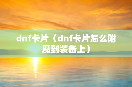 dnf卡片（dnf卡片怎么附魔到装备上）