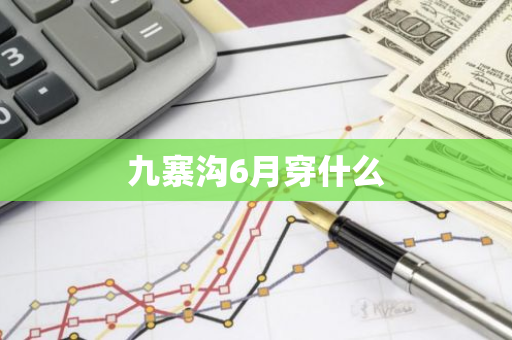 九寨沟6月穿什么