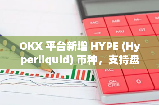 OKX 平台新增 HYPE (Hyperliquid) 币种，支持盘前交易功能