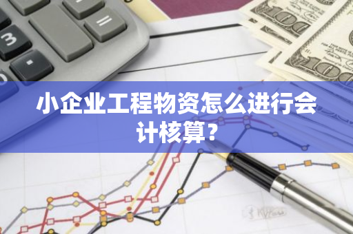 小企业工程物资怎么进行会计核算？