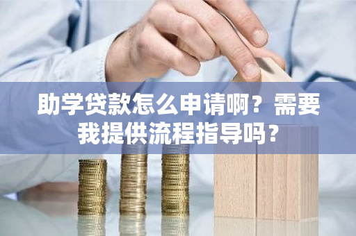 助学贷款怎么申请啊？需要我提供流程指导吗？