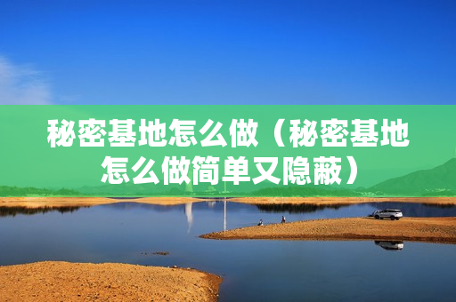 秘密基地怎么做（秘密基地怎么做简单又隐蔽）