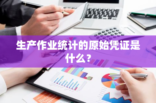 生产作业统计的原始凭证是什么？