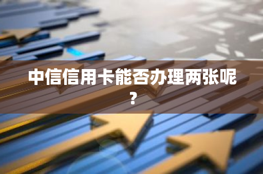 中信信用卡能否办理两张呢？