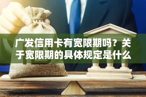 广发信用卡有宽限期吗？关于宽限期的具体规定是什么？