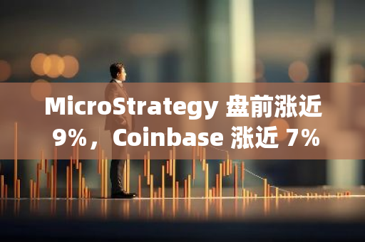 MicroStrategy 盘前涨近 9%，Coinbase 涨近 7%